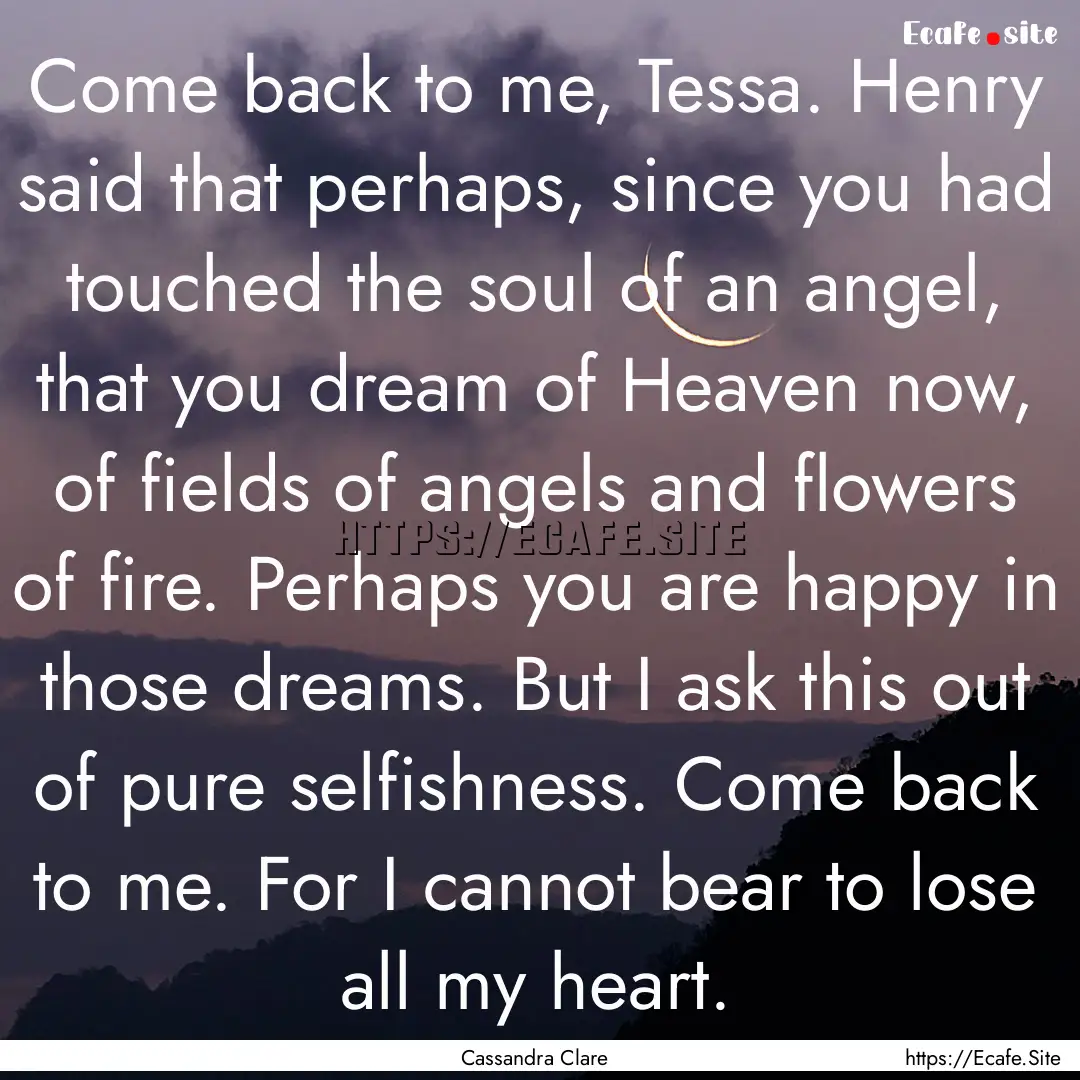 Come back to me, Tessa. Henry said that perhaps,.... : Quote by Cassandra Clare