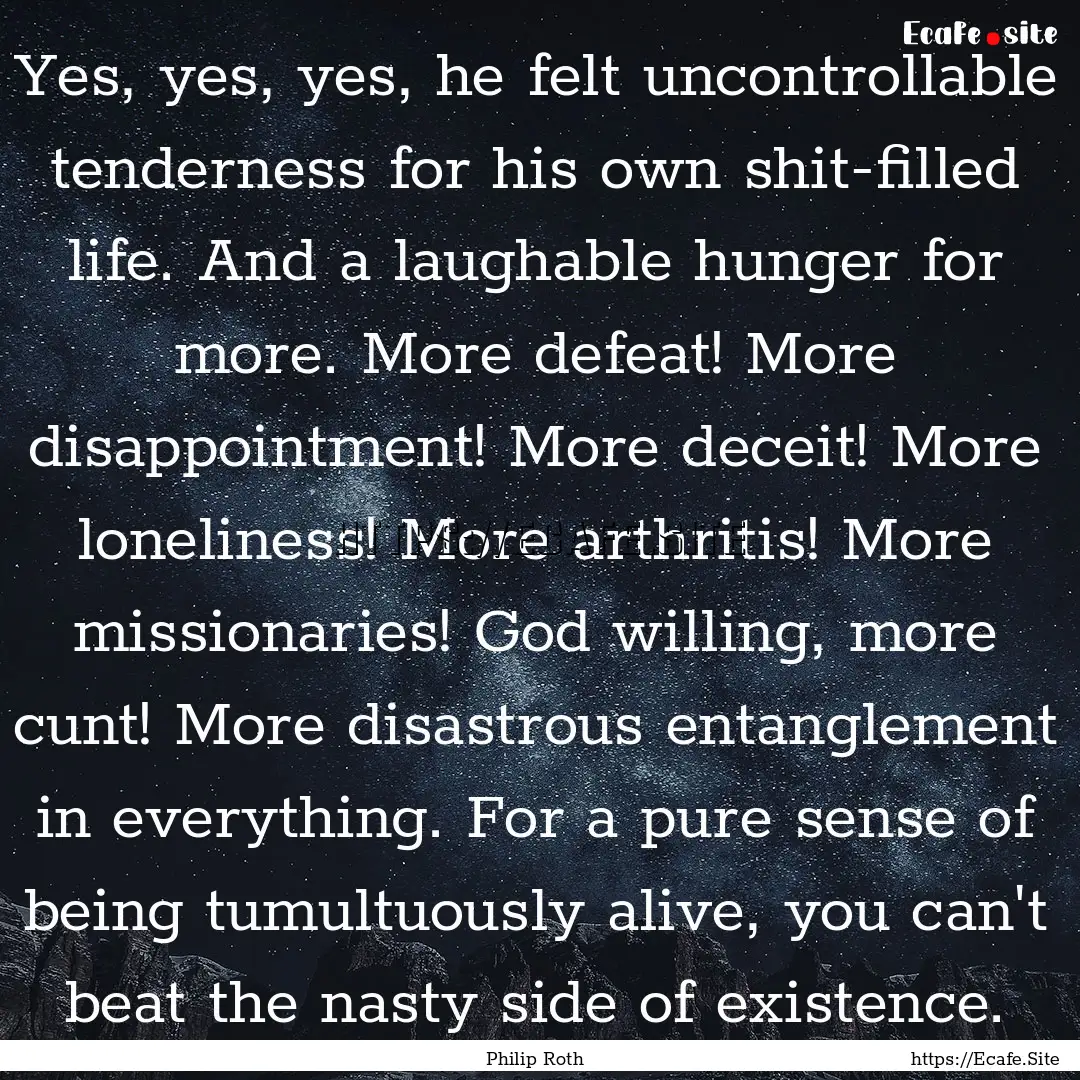 Yes, yes, yes, he felt uncontrollable tenderness.... : Quote by Philip Roth