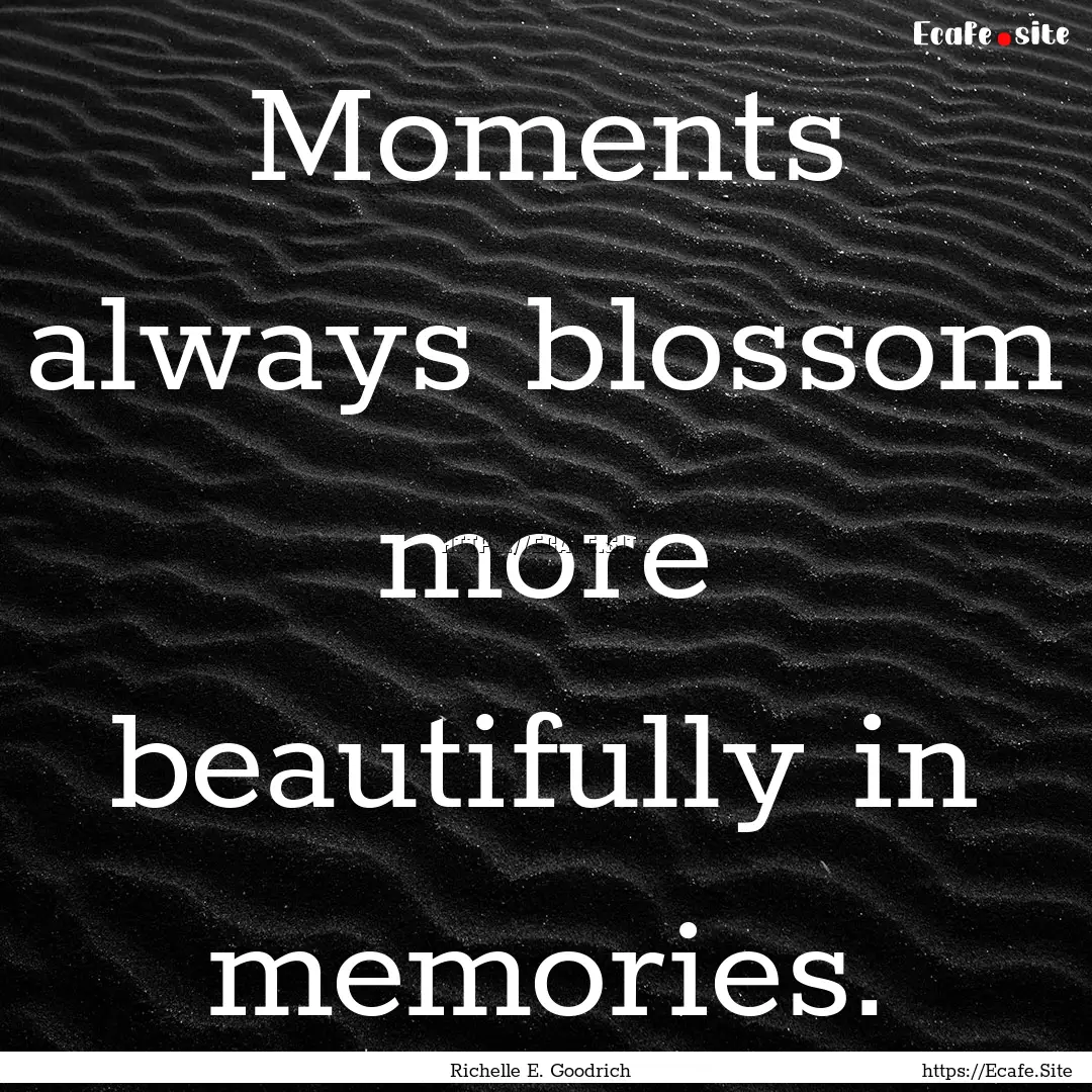 Moments always blossom more beautifully in.... : Quote by Richelle E. Goodrich