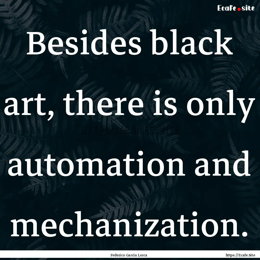 Besides black art, there is only automation.... : Quote by Federico Garcia Lorca