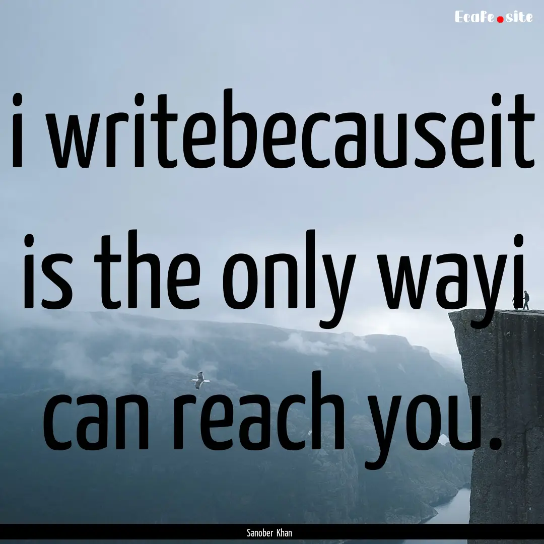 i writebecauseit is the only wayi can reach.... : Quote by Sanober Khan