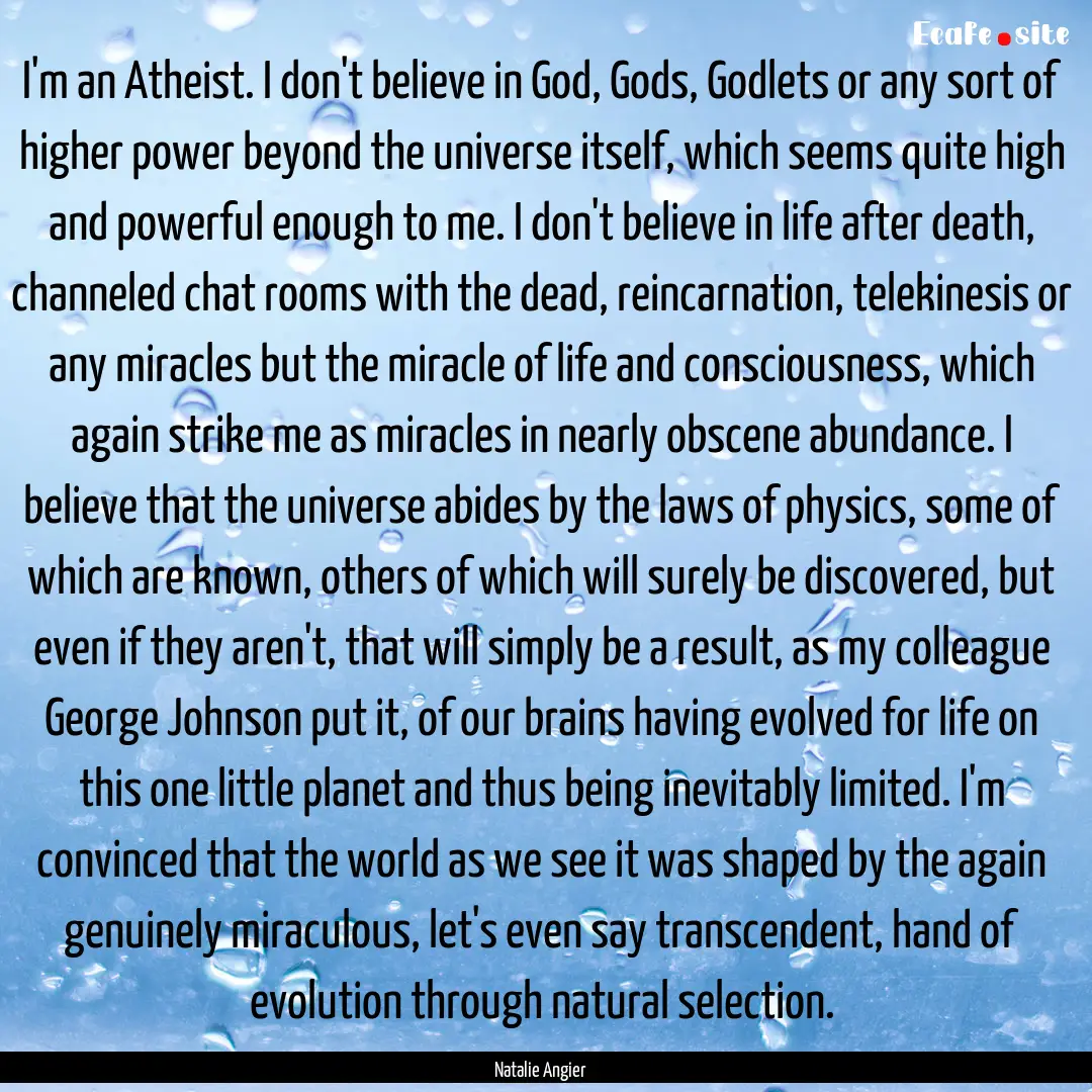 I'm an Atheist. I don't believe in God, Gods,.... : Quote by Natalie Angier