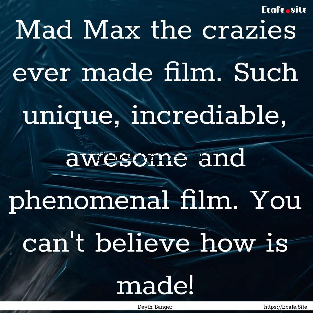 Mad Max the crazies ever made film. Such.... : Quote by Deyth Banger