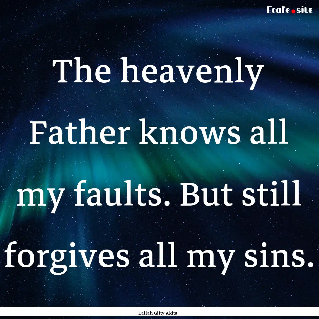 The heavenly Father knows all my faults..... : Quote by Lailah Gifty Akita