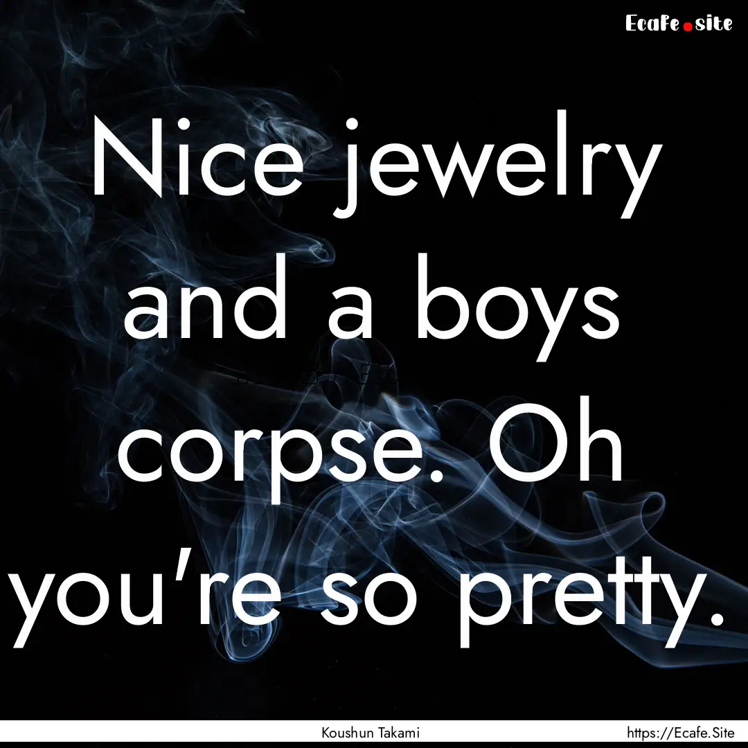 Nice jewelry and a boys corpse. Oh you're.... : Quote by Koushun Takami