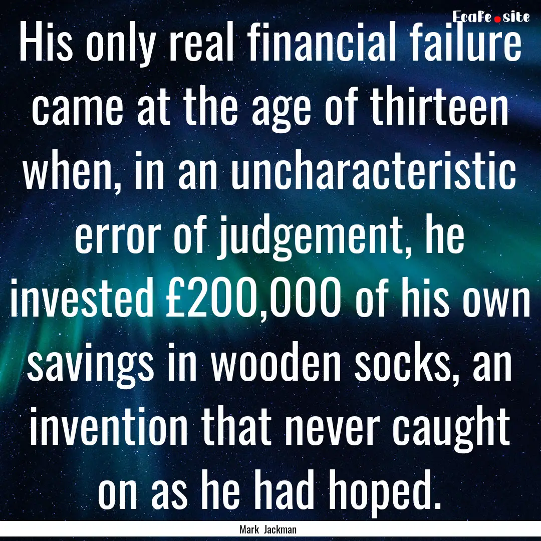 His only real financial failure came at the.... : Quote by Mark Jackman