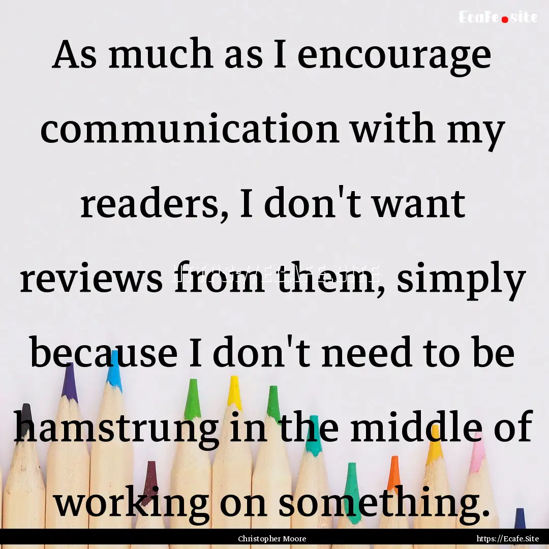 As much as I encourage communication with.... : Quote by Christopher Moore