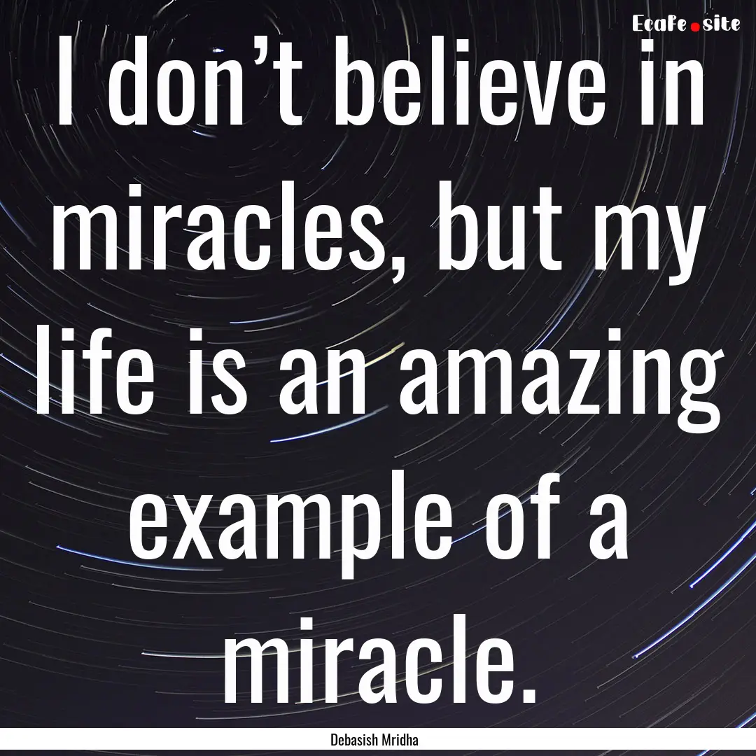 I don’t believe in miracles, but my life.... : Quote by Debasish Mridha