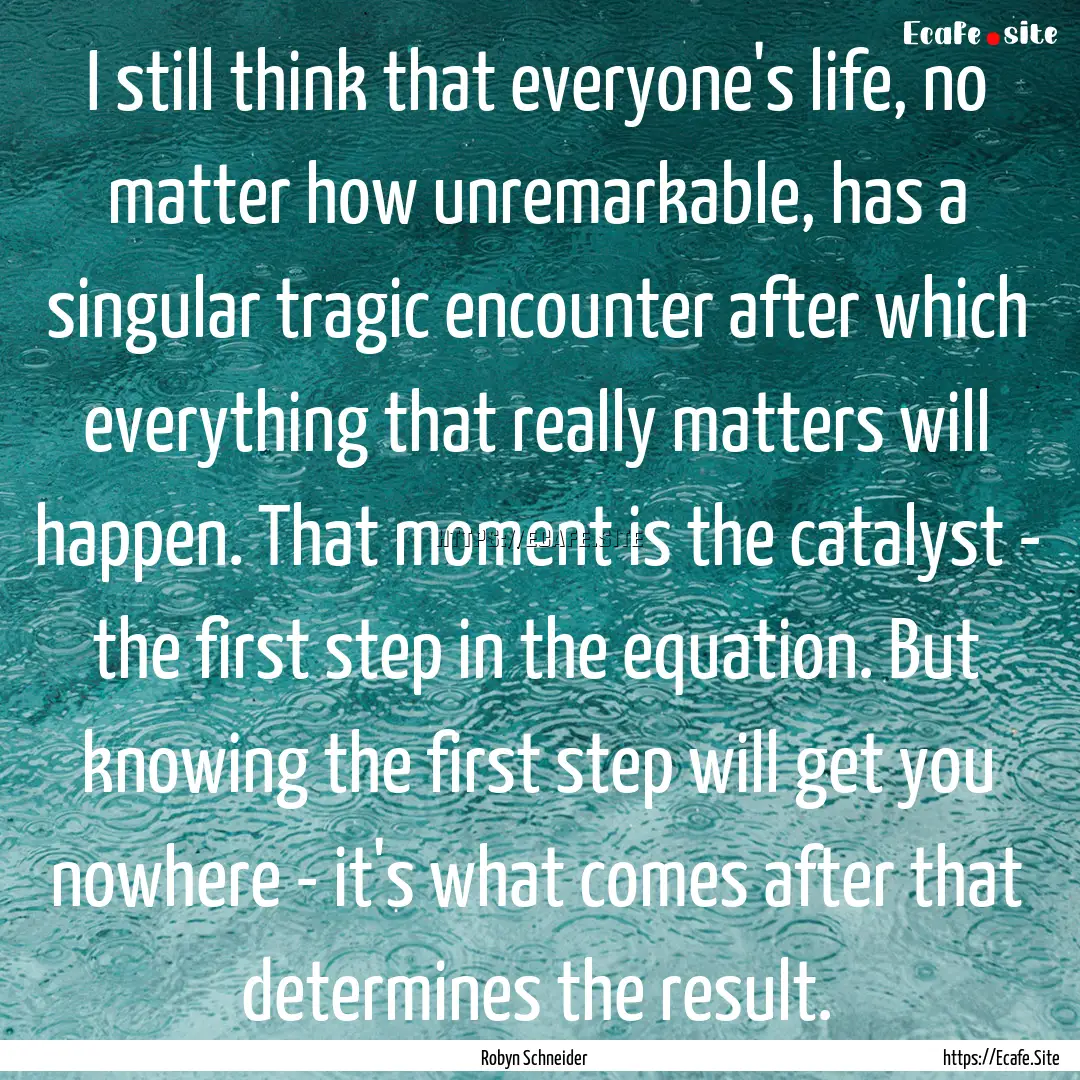 I still think that everyone's life, no matter.... : Quote by Robyn Schneider