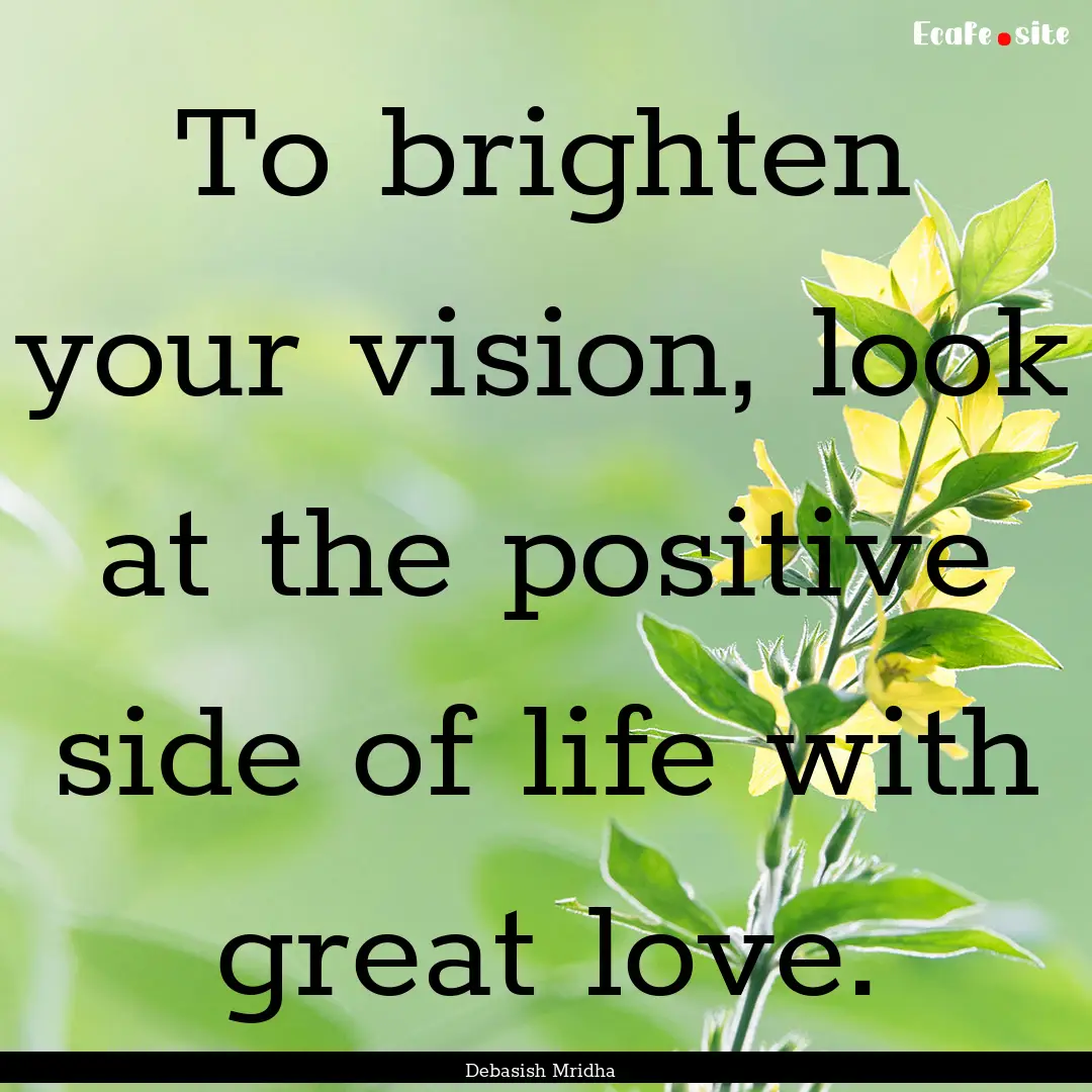 To brighten your vision, look at the positive.... : Quote by Debasish Mridha