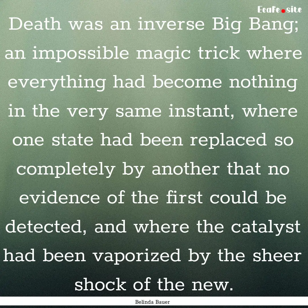 Death was an inverse Big Bang; an impossible.... : Quote by Belinda Bauer