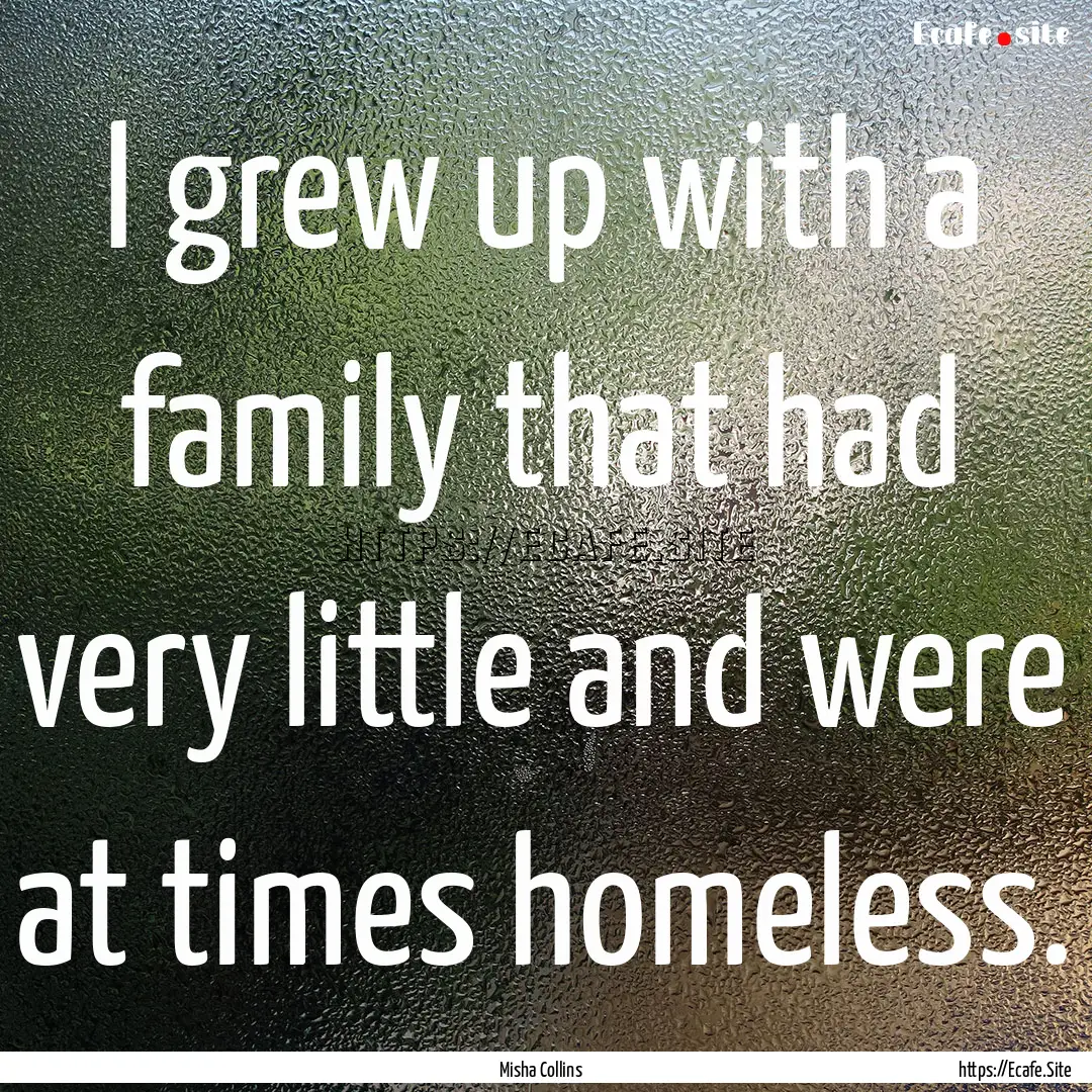 I grew up with a family that had very little.... : Quote by Misha Collins