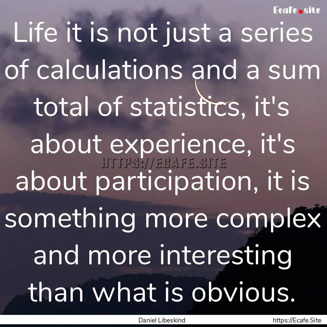 Life it is not just a series of calculations.... : Quote by Daniel Libeskind