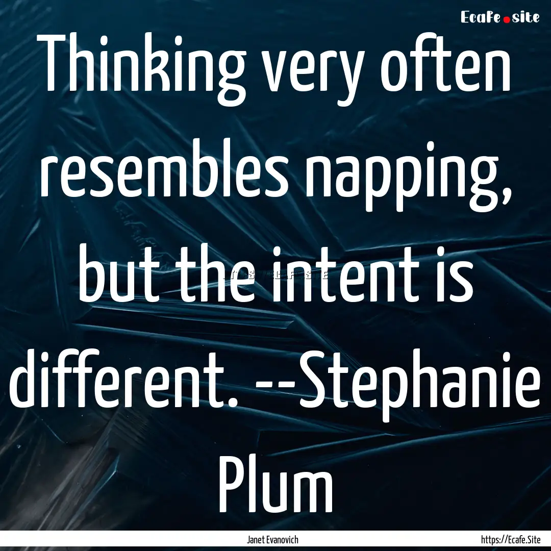 Thinking very often resembles napping, but.... : Quote by Janet Evanovich