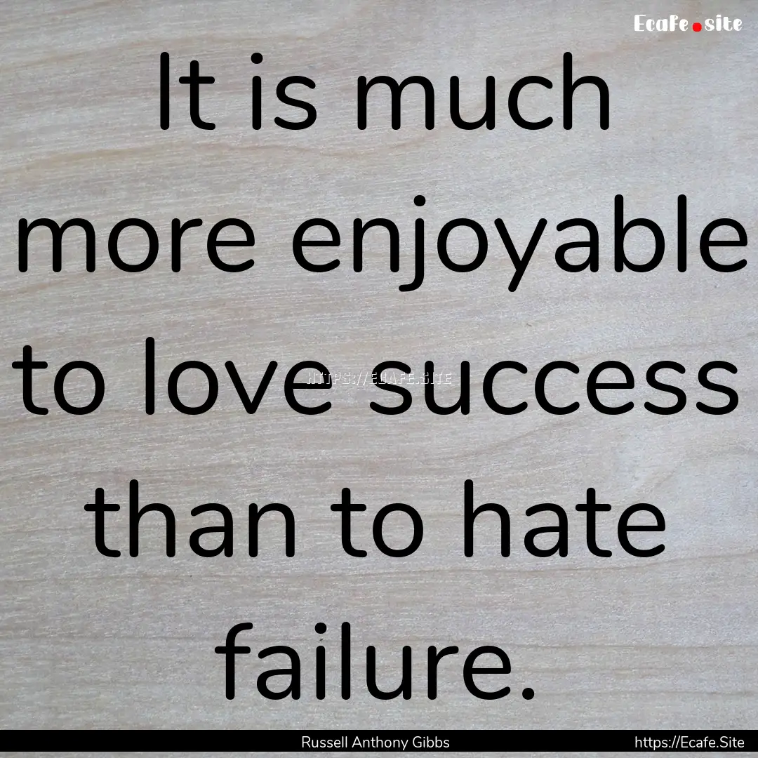 It is much more enjoyable to love success.... : Quote by Russell Anthony Gibbs