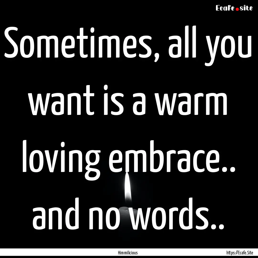 Sometimes, all you want is a warm loving.... : Quote by Himmilicious