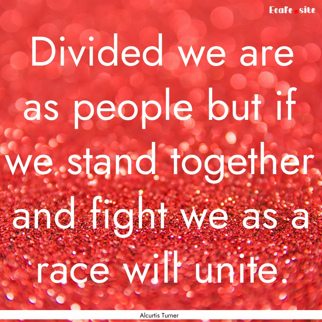 Divided we are as people but if we stand.... : Quote by Alcurtis Turner