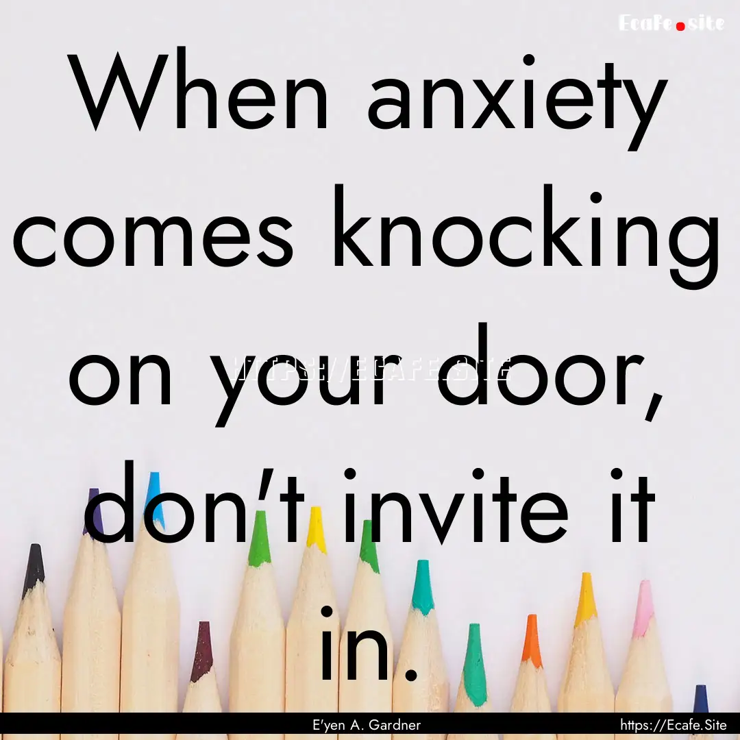 When anxiety comes knocking on your door,.... : Quote by E'yen A. Gardner