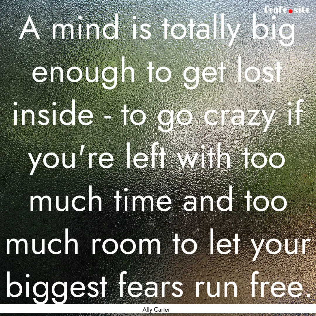 A mind is totally big enough to get lost.... : Quote by Ally Carter