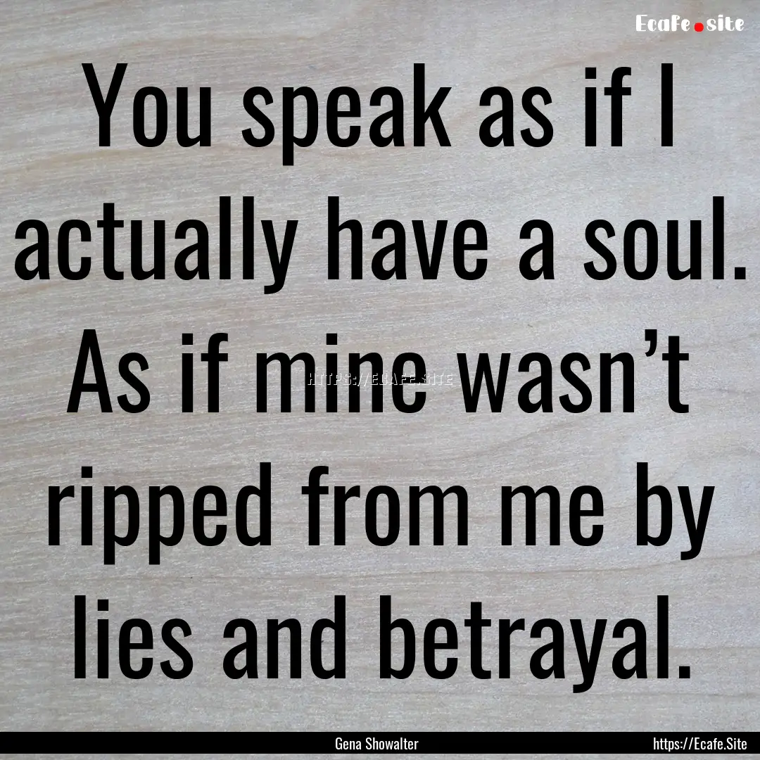 You speak as if I actually have a soul. As.... : Quote by Gena Showalter