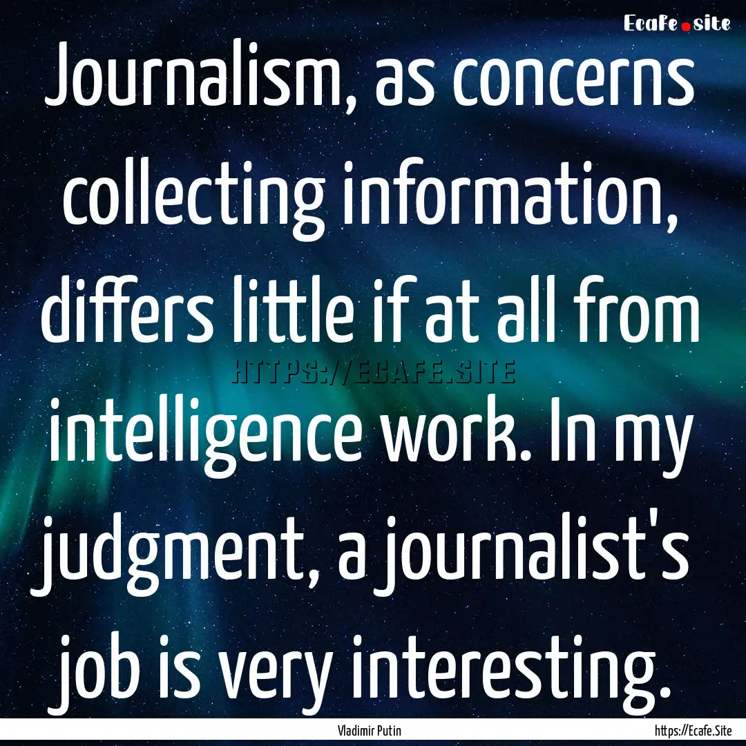 Journalism, as concerns collecting information,.... : Quote by Vladimir Putin