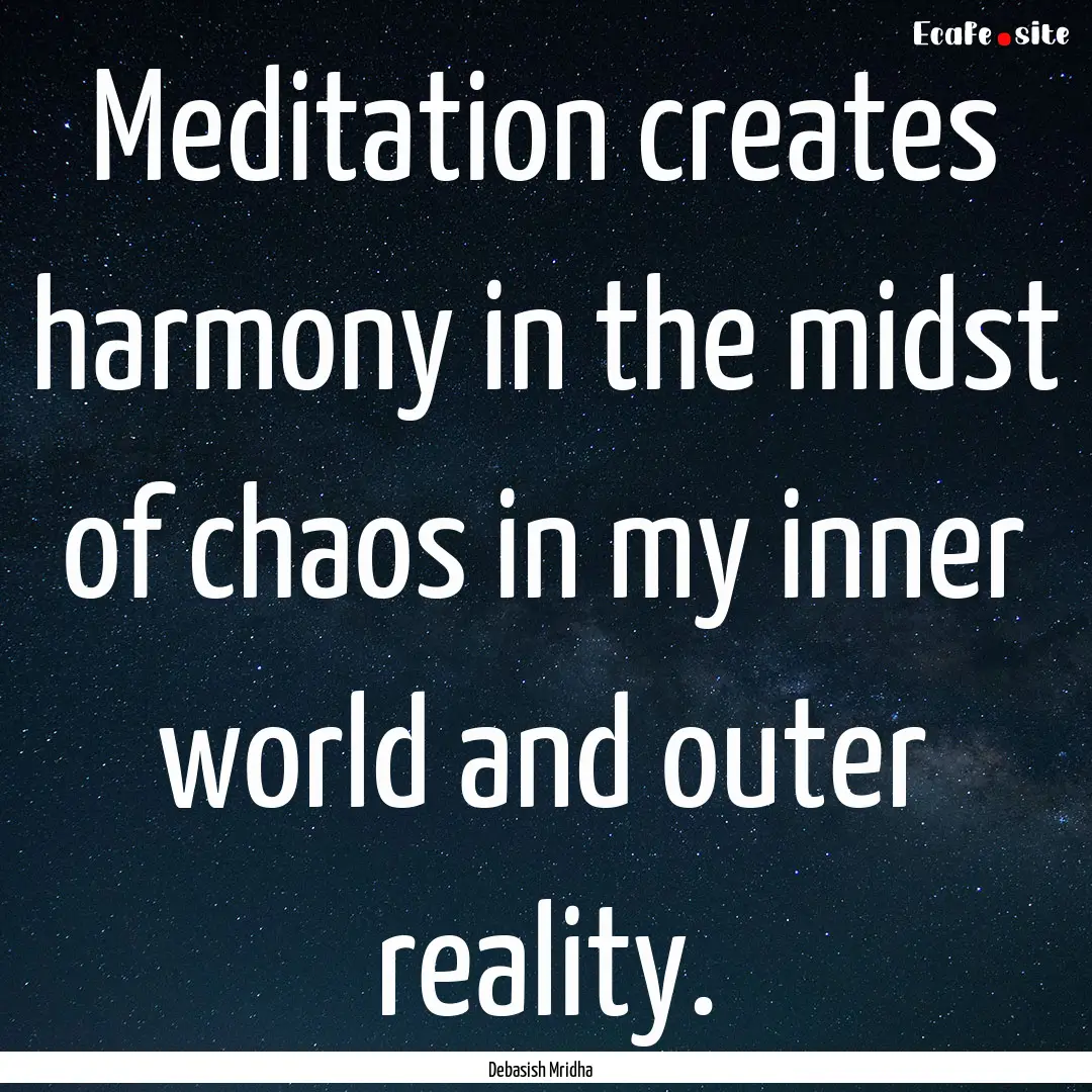 Meditation creates harmony in the midst of.... : Quote by Debasish Mridha