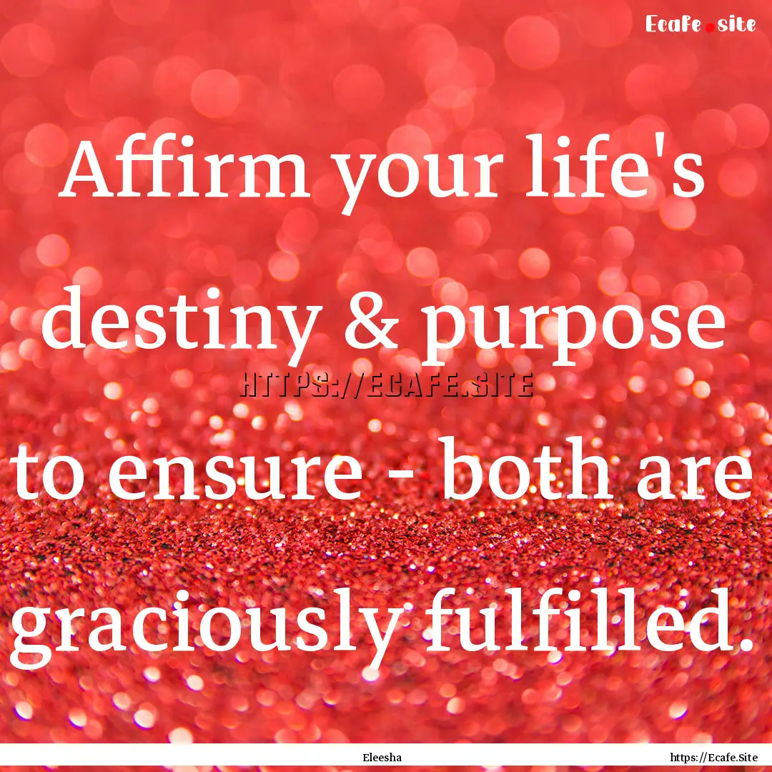 Affirm your life's destiny & purpose to ensure.... : Quote by Eleesha