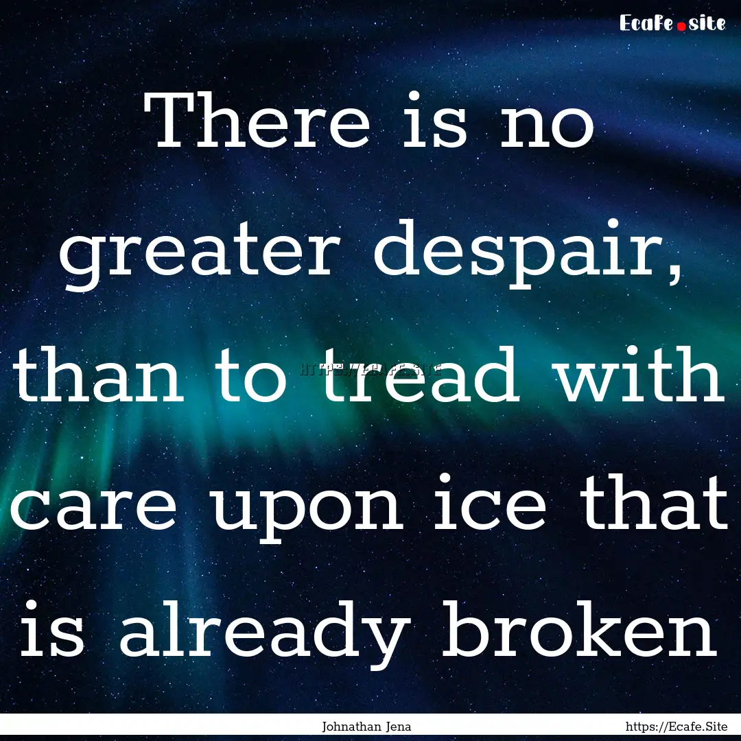 There is no greater despair, than to tread.... : Quote by Johnathan Jena