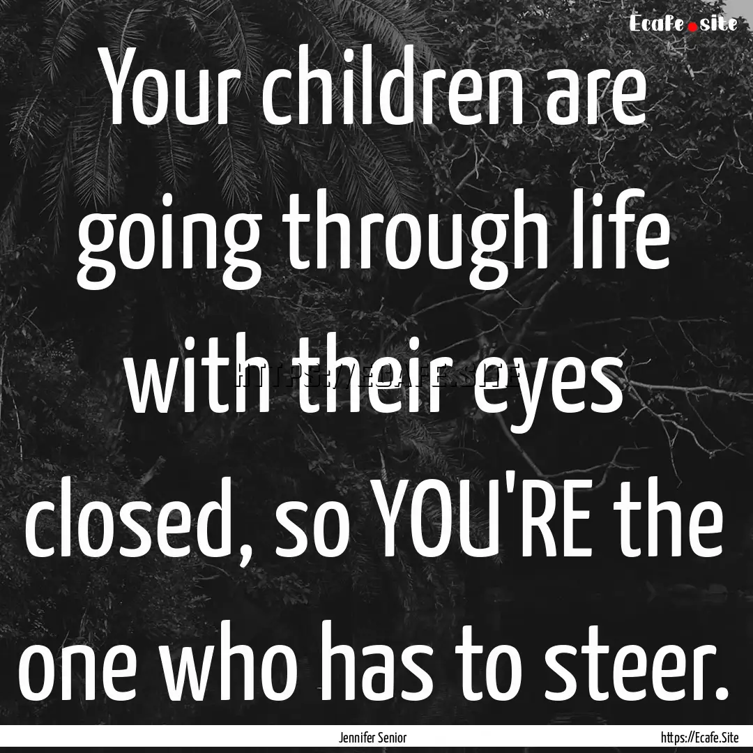 Your children are going through life with.... : Quote by Jennifer Senior