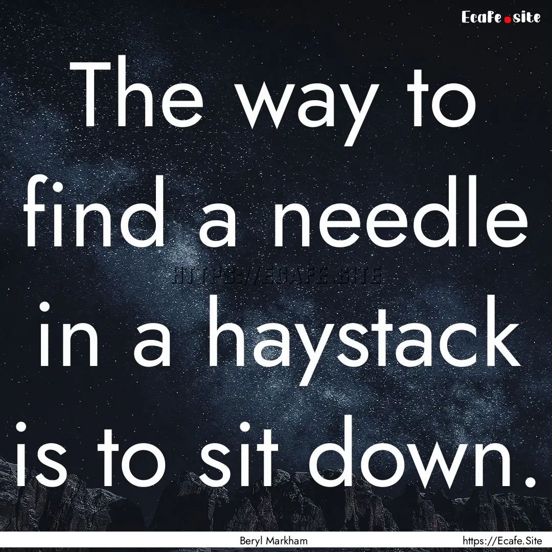 The way to find a needle in a haystack is.... : Quote by Beryl Markham