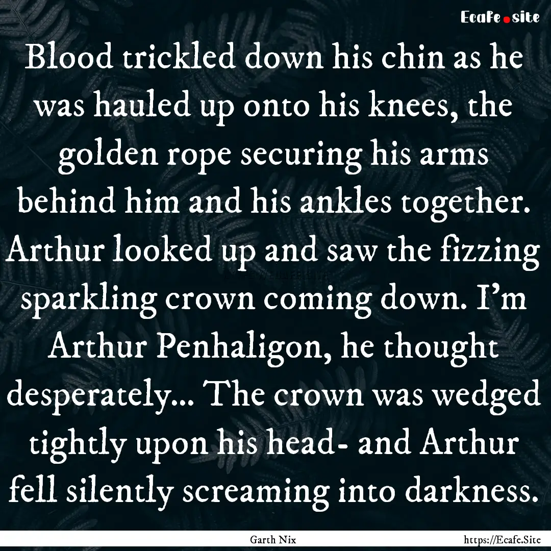 Blood trickled down his chin as he was hauled.... : Quote by Garth Nix