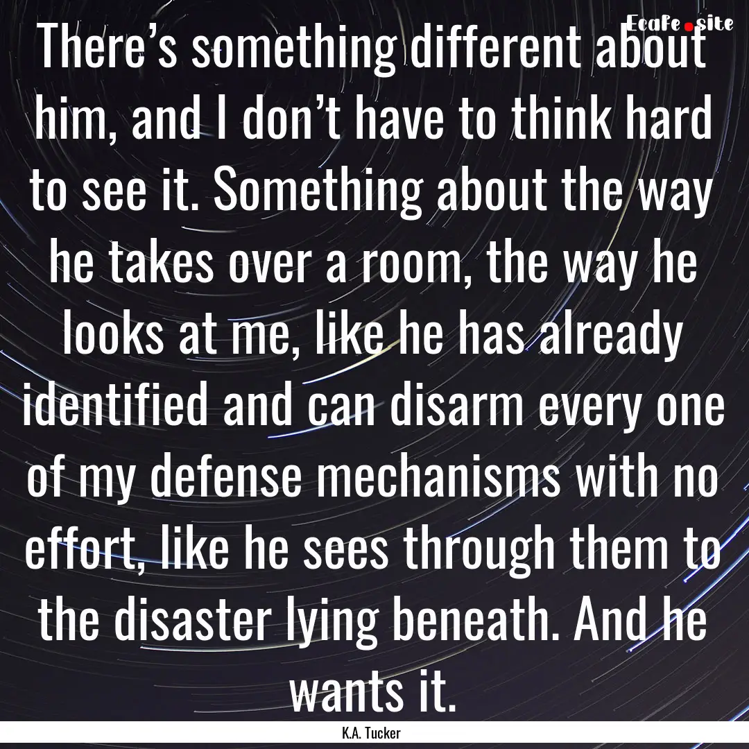 There’s something different about him,.... : Quote by K.A. Tucker