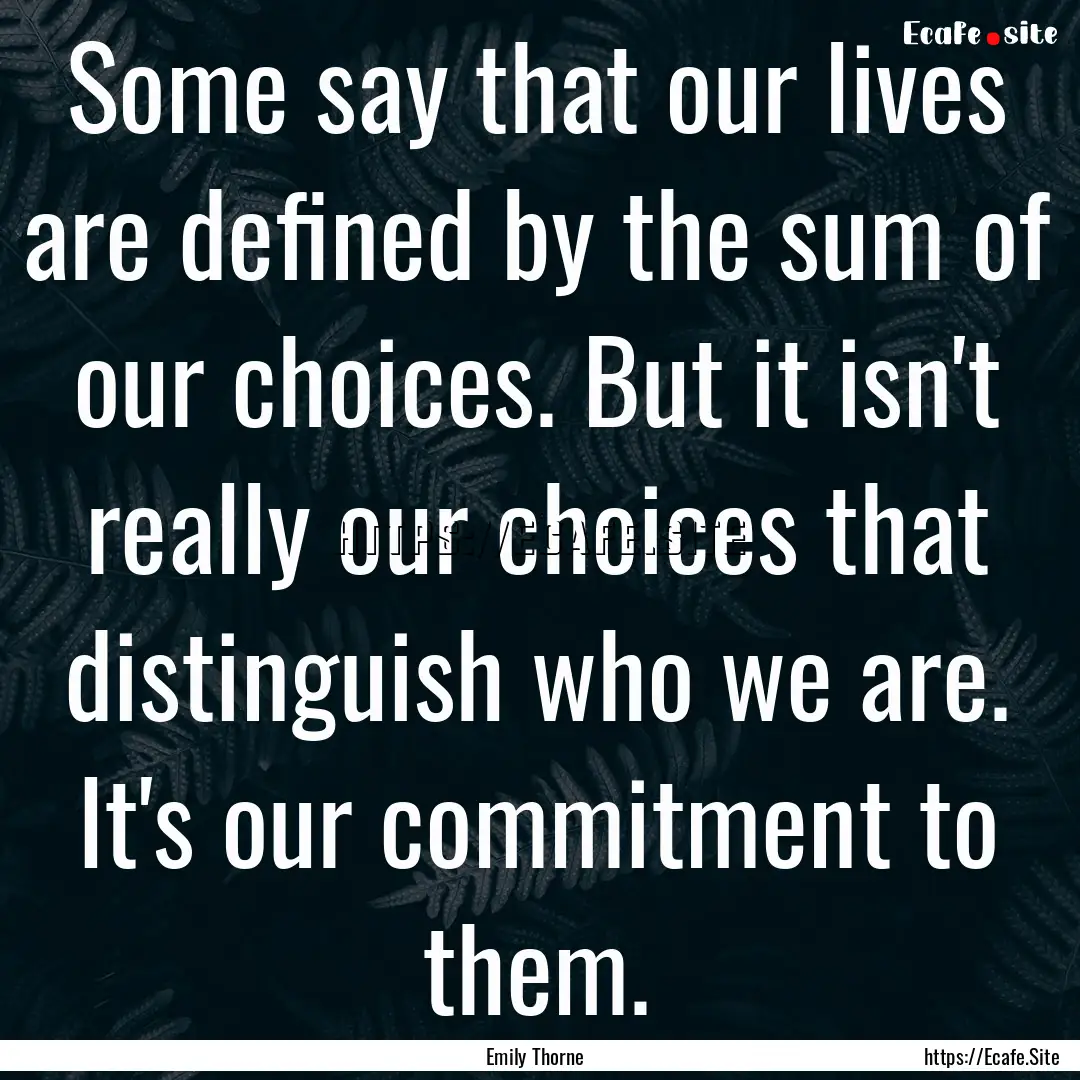 Some say that our lives are defined by the.... : Quote by Emily Thorne