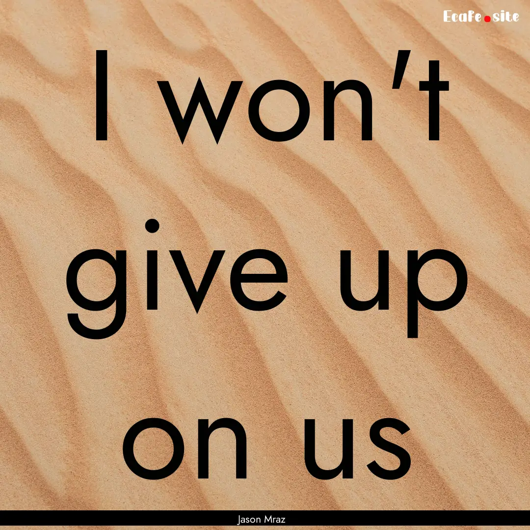 I won't give up on us : Quote by Jason Mraz