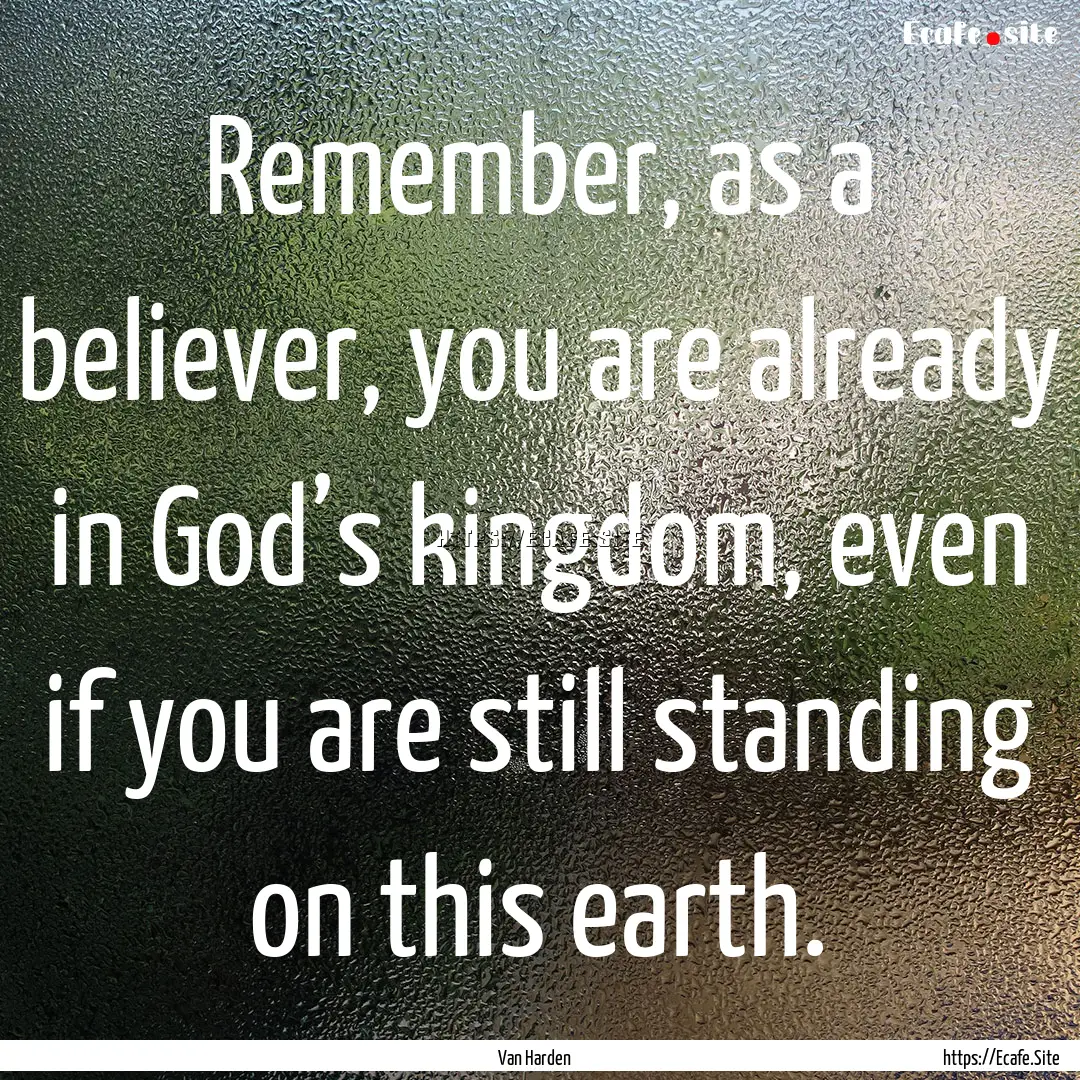 Remember, as a believer, you are already.... : Quote by Van Harden