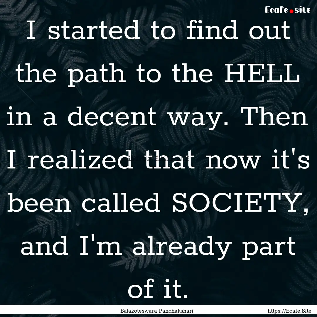 I started to find out the path to the HELL.... : Quote by Balakoteswara Panchakshari