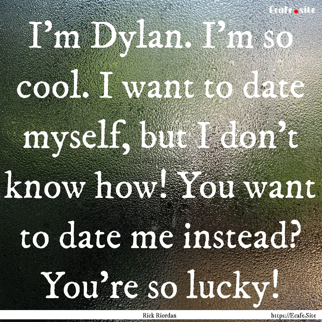 I'm Dylan. I'm so cool. I want to date myself,.... : Quote by Rick Riordan