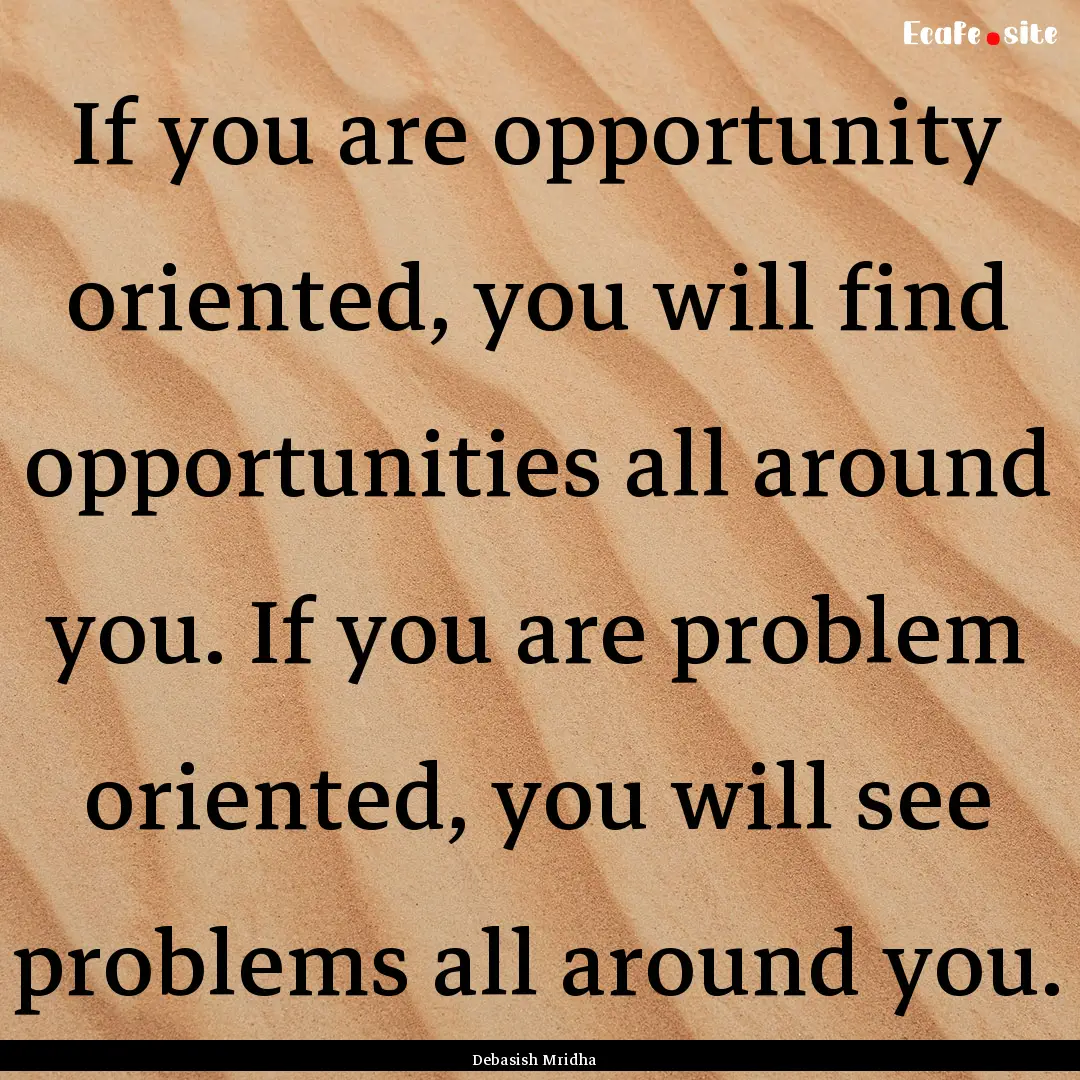 If you are opportunity oriented, you will.... : Quote by Debasish Mridha