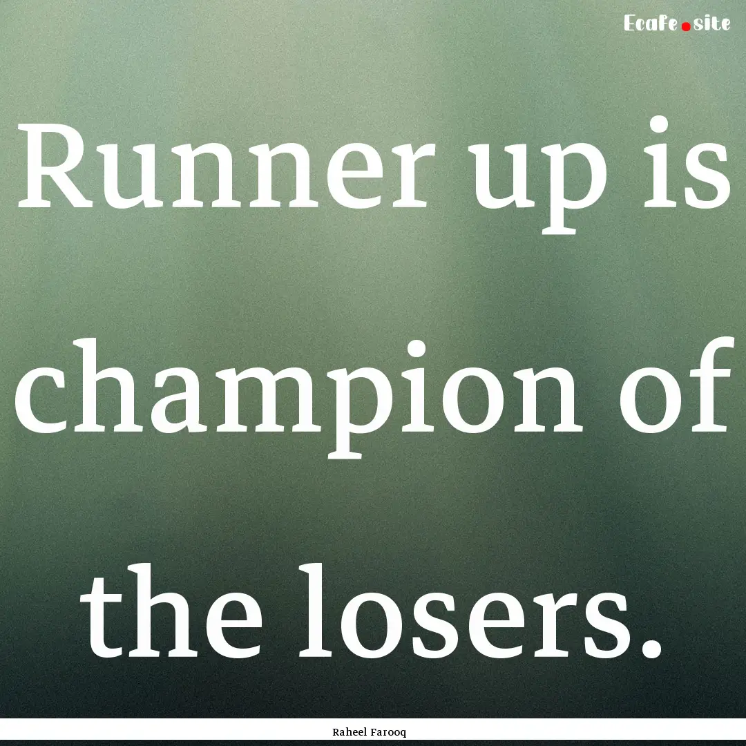 Runner up is champion of the losers. : Quote by Raheel Farooq