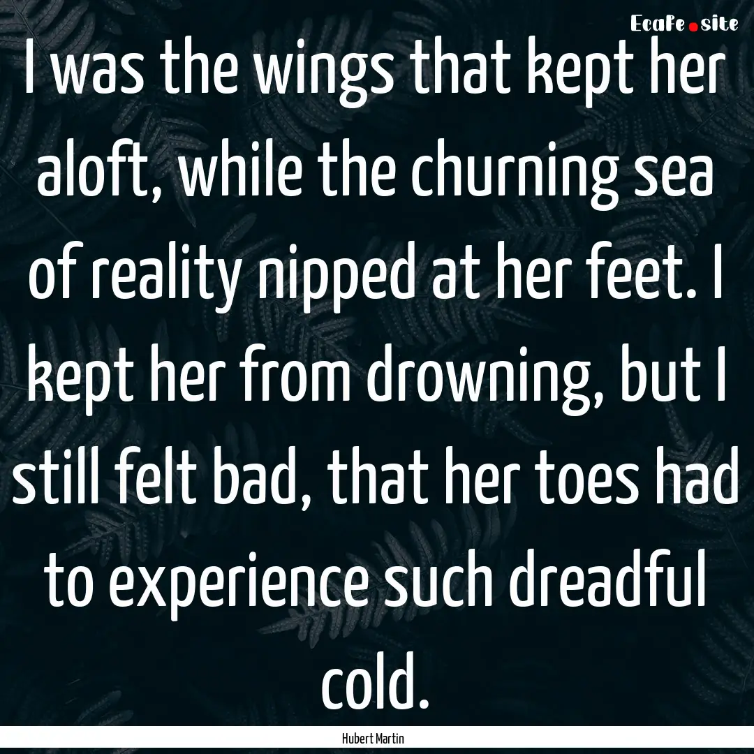 I was the wings that kept her aloft, while.... : Quote by Hubert Martin