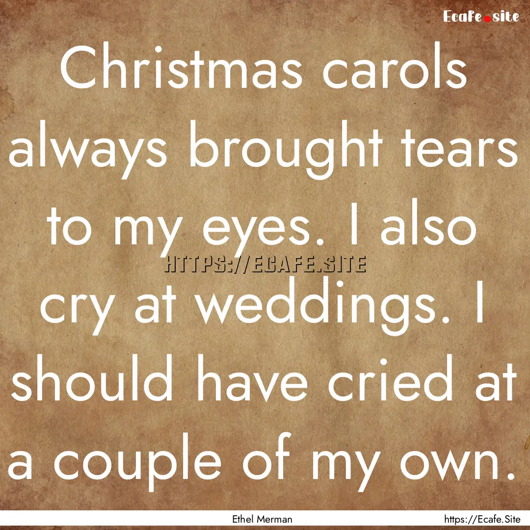 Christmas carols always brought tears to.... : Quote by Ethel Merman