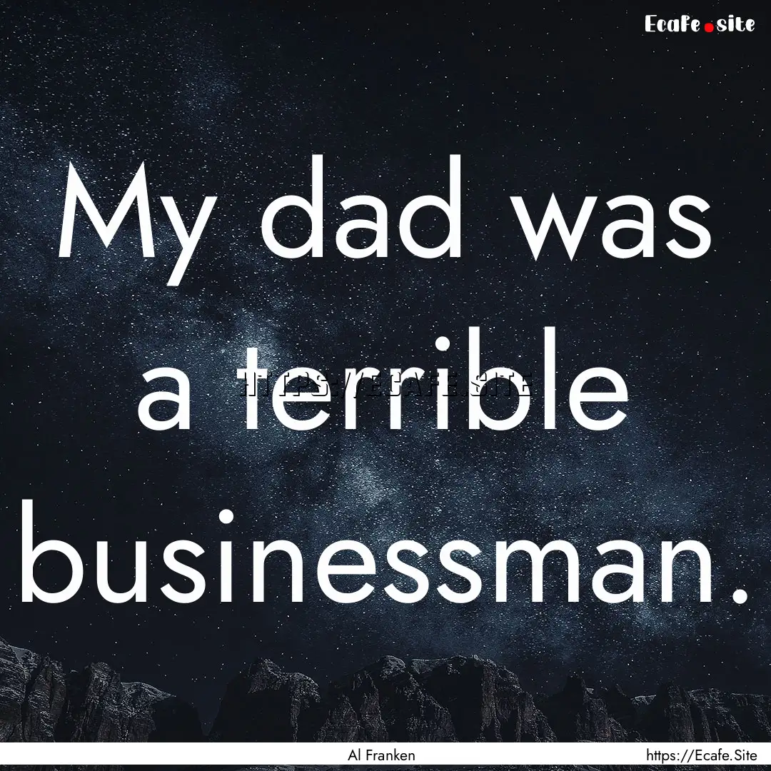 My dad was a terrible businessman. : Quote by Al Franken