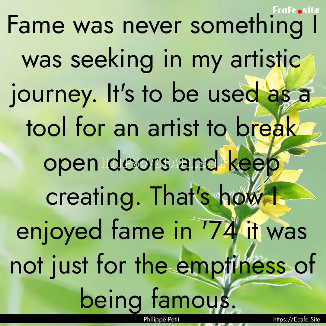 Fame was never something I was seeking in.... : Quote by Philippe Petit