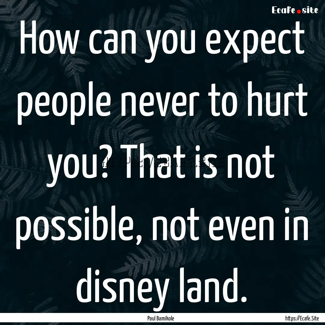 How can you expect people never to hurt you?.... : Quote by Paul Bamikole