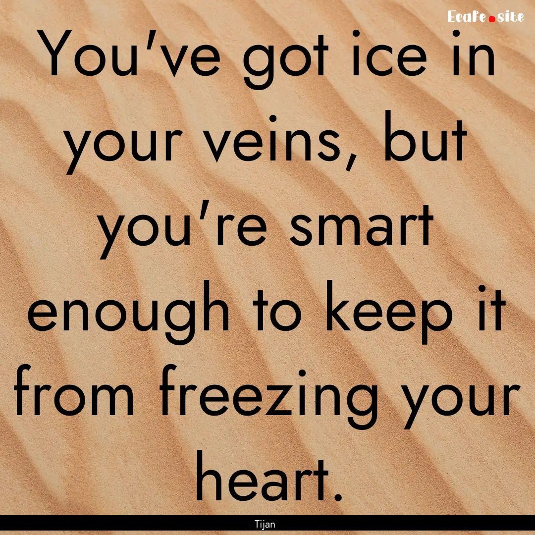 You've got ice in your veins, but you're.... : Quote by Tijan