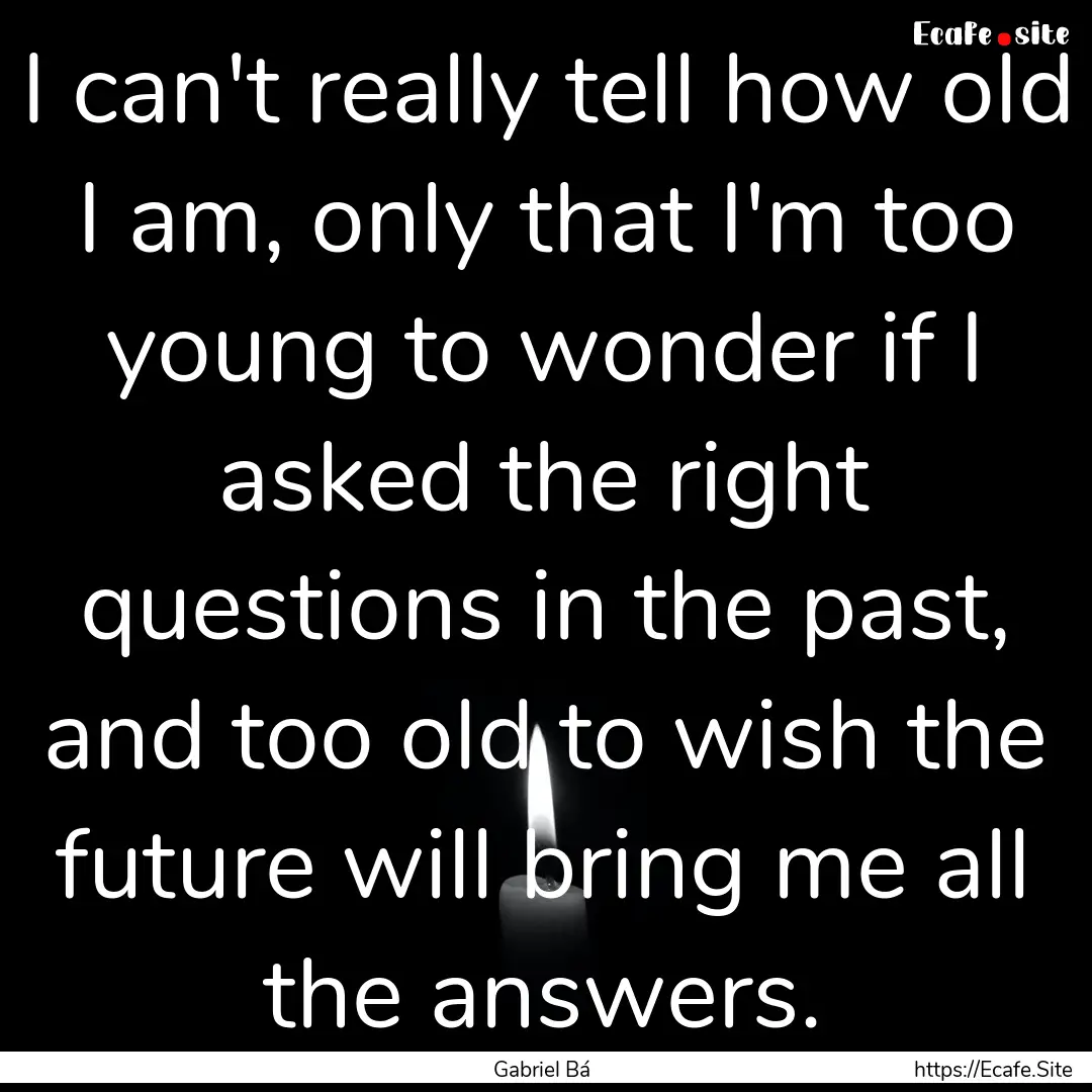 I can't really tell how old I am, only that.... : Quote by Gabriel Bá