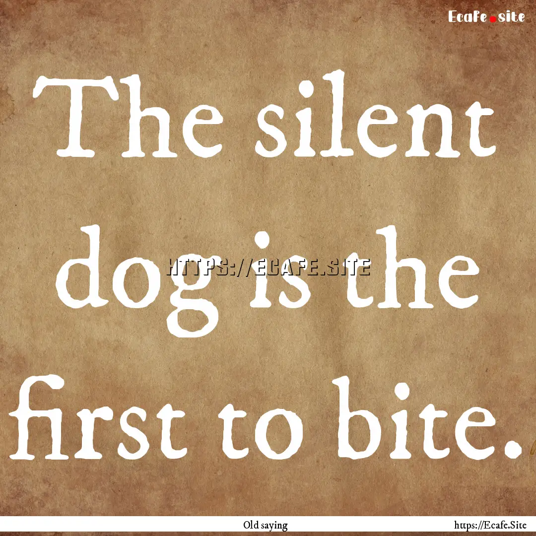 The silent dog is the first to bite. : Quote by Old saying