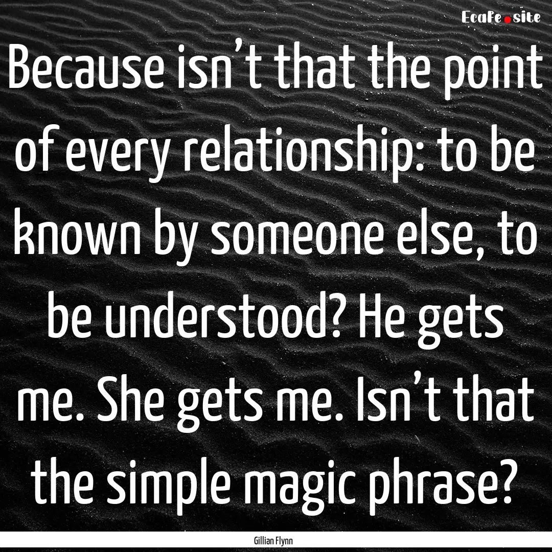 Because isn’t that the point of every relationship:.... : Quote by Gillian Flynn