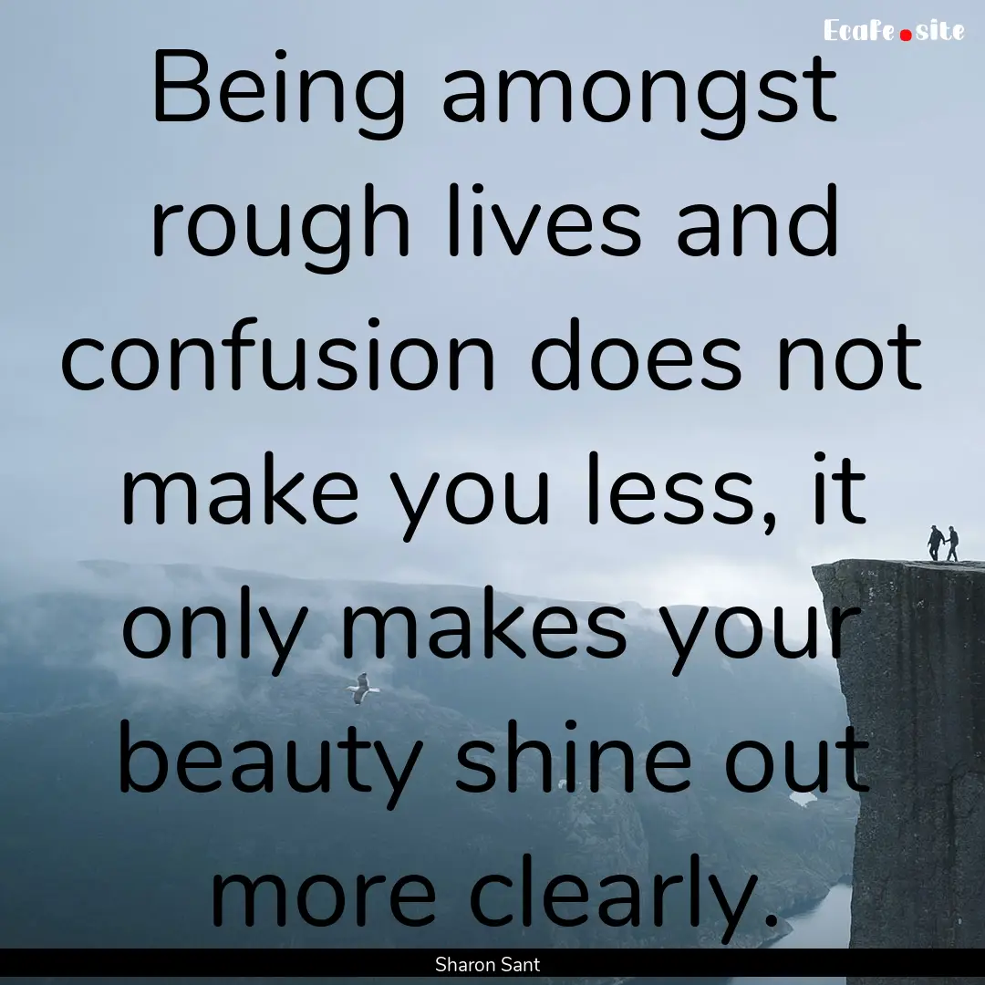 Being amongst rough lives and confusion does.... : Quote by Sharon Sant