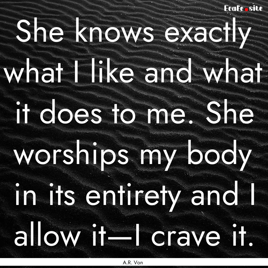 She knows exactly what I like and what it.... : Quote by A.R. Von